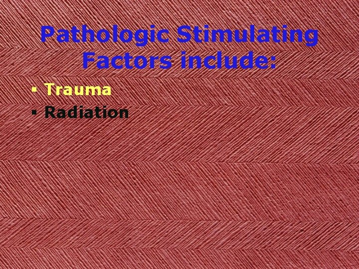 Pathologic Stimulating Factors include: § Trauma § Radiation 