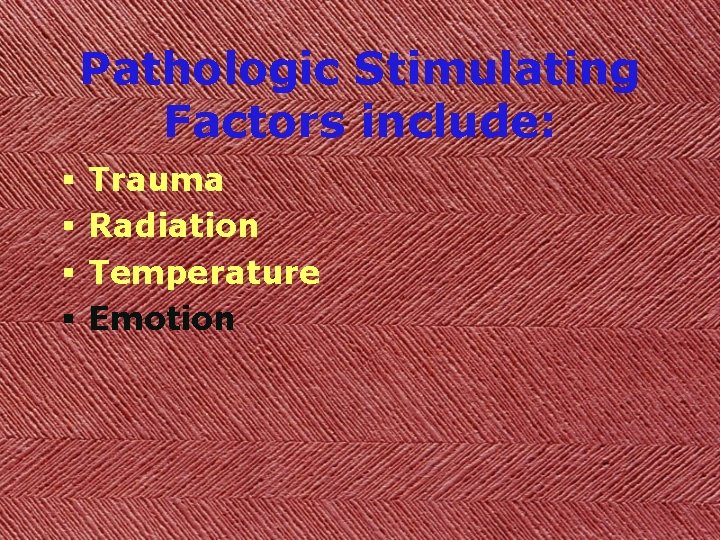 Pathologic Stimulating Factors include: § § Trauma Radiation Temperature Emotion 