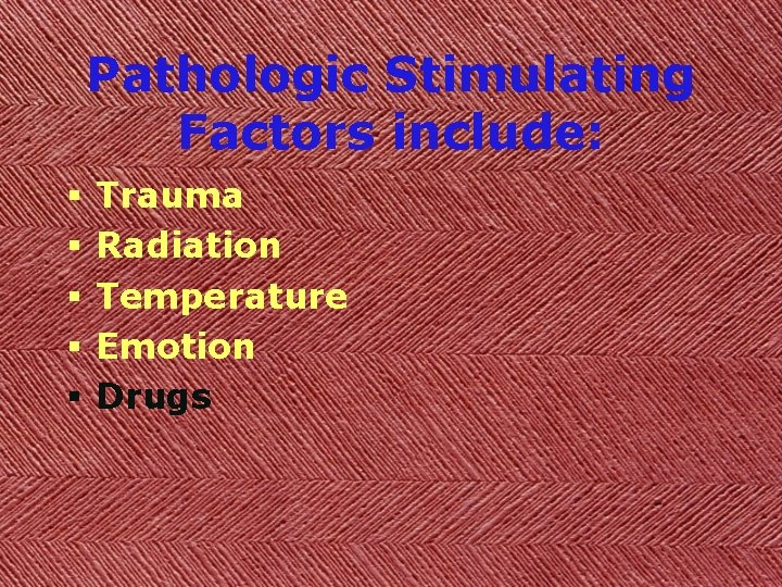 Pathologic Stimulating Factors include: § § § Trauma Radiation Temperature Emotion Drugs 