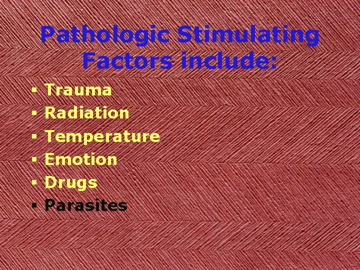 Pathologic Stimulating Factors include: § § § Trauma Radiation Temperature Emotion Drugs Parasites 