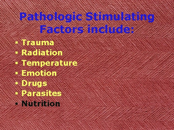 Pathologic Stimulating Factors include: § § § § Trauma Radiation Temperature Emotion Drugs Parasites