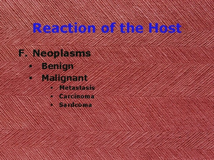 Reaction of the Host F. Neoplasms § § Benign Malignant § § § Metastasis