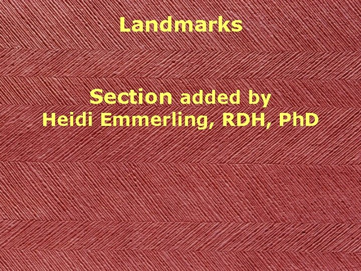 Landmarks Section added by Heidi Emmerling, RDH, Ph. D 