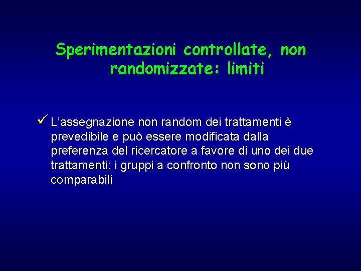 Sperimentazioni controllate, non randomizzate: limiti ü L’assegnazione non random dei trattamenti è prevedibile e