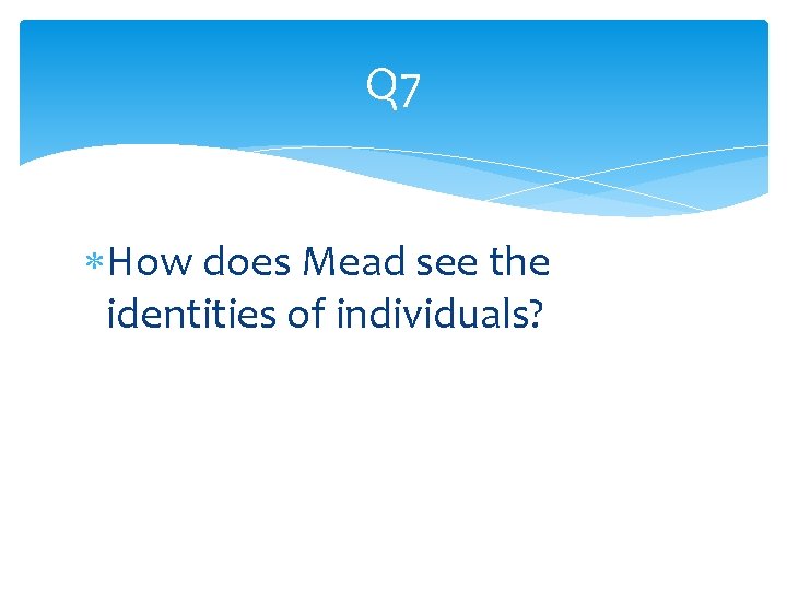 Q 7 How does Mead see the identities of individuals? 