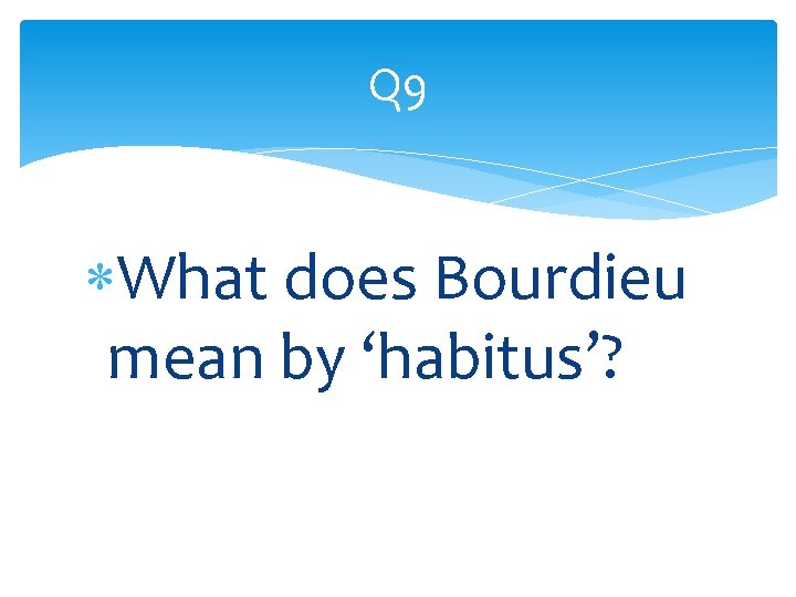 Q 9 What does Bourdieu mean by ‘habitus’? 