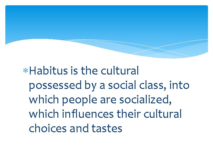  Habitus is the cultural possessed by a social class, into which people are