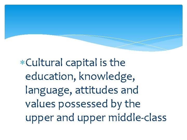  Cultural capital is the education, knowledge, language, attitudes and values possessed by the