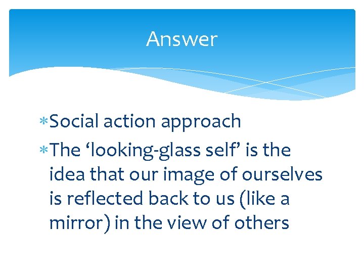 Answer Social action approach The ‘looking-glass self’ is the idea that our image of