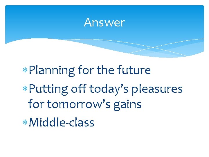 Answer Planning for the future Putting off today’s pleasures for tomorrow’s gains Middle-class 