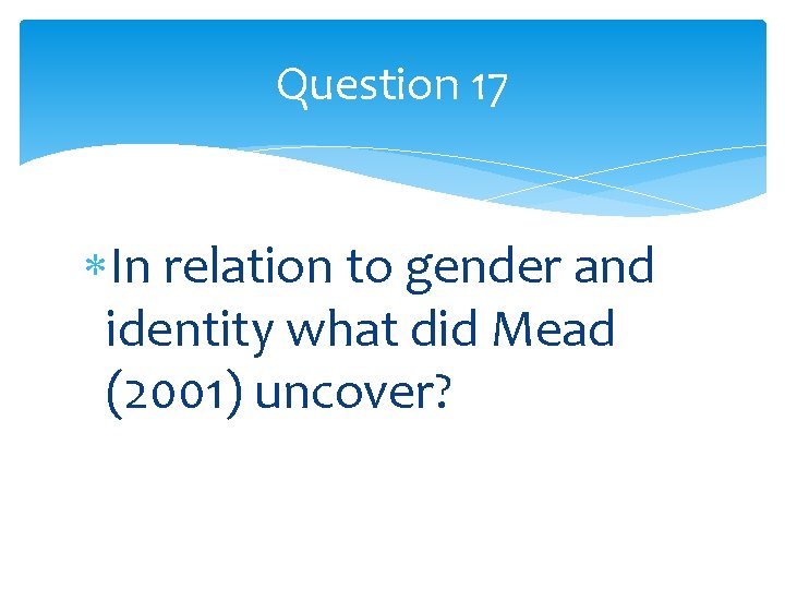 Question 17 In relation to gender and identity what did Mead (2001) uncover? 