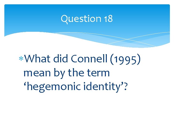 Question 18 What did Connell (1995) mean by the term ‘hegemonic identity’? 