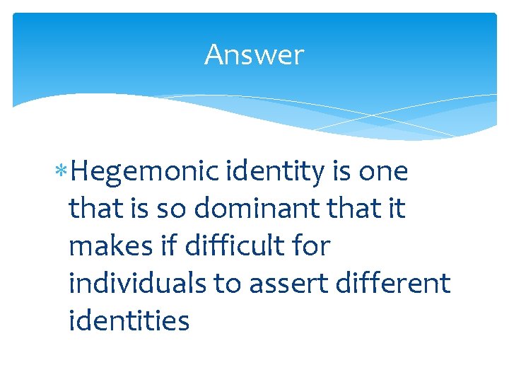 Answer Hegemonic identity is one that is so dominant that it makes if difficult