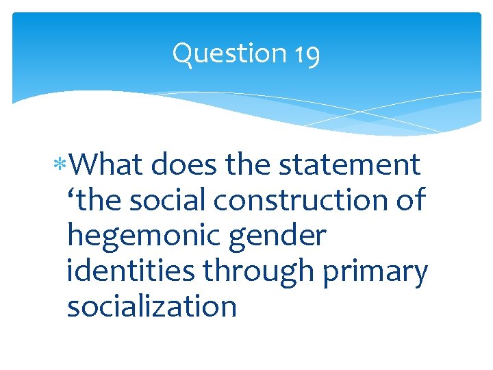 Question 19 What does the statement ‘the social construction of hegemonic gender identities through