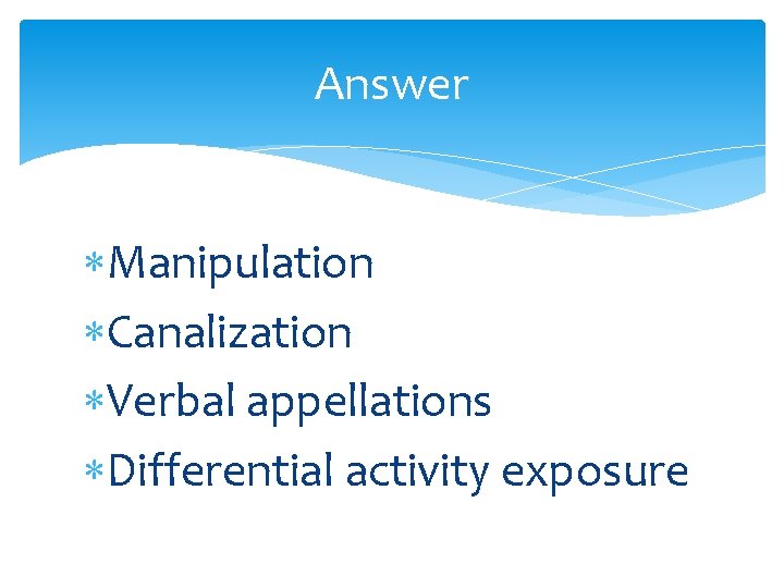 Answer Manipulation Canalization Verbal appellations Differential activity exposure 