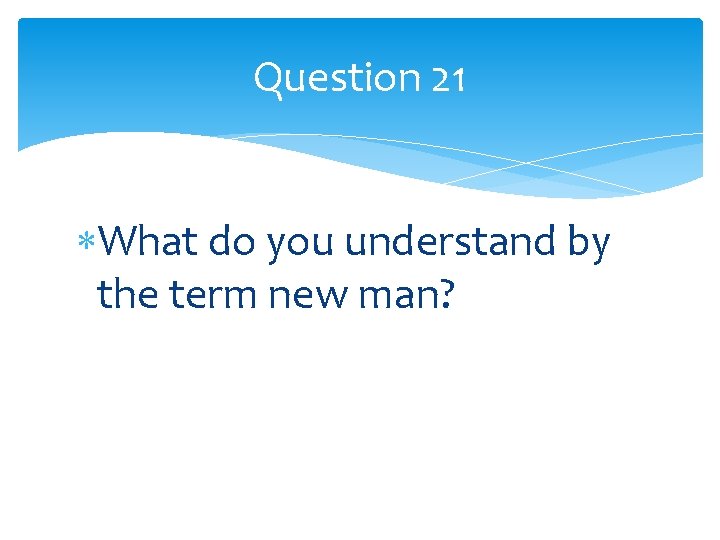 Question 21 What do you understand by the term new man? 
