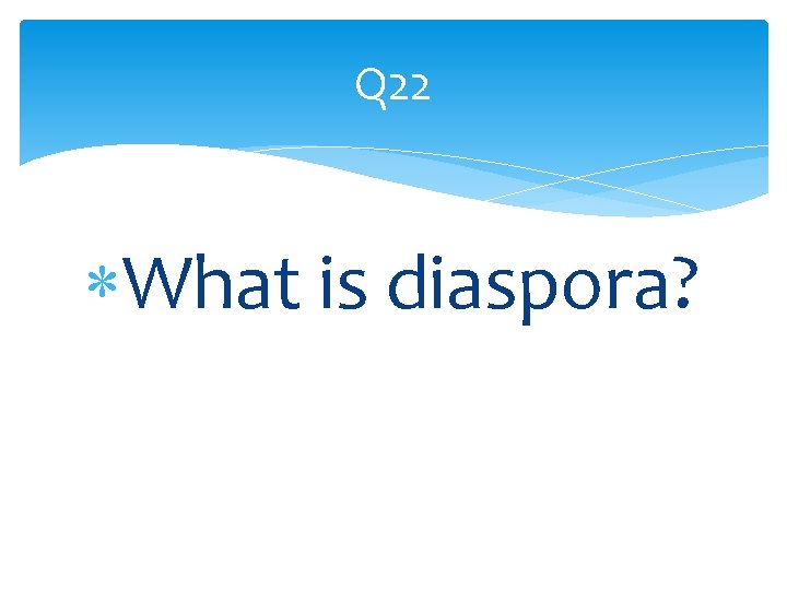 Q 22 What is diaspora? 