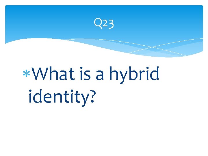 Q 23 What is a hybrid identity? 