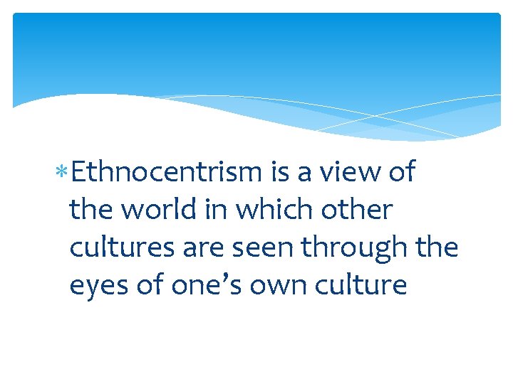  Ethnocentrism is a view of the world in which other cultures are seen