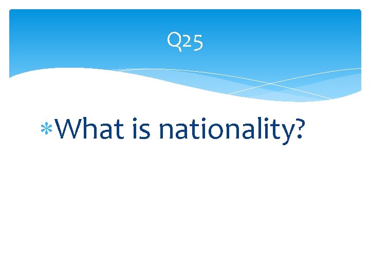 Q 25 What is nationality? 