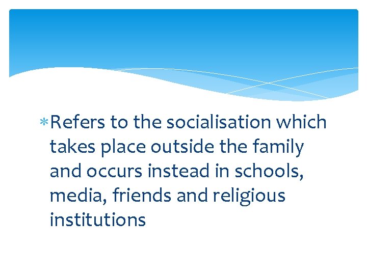  Refers to the socialisation which takes place outside the family and occurs instead