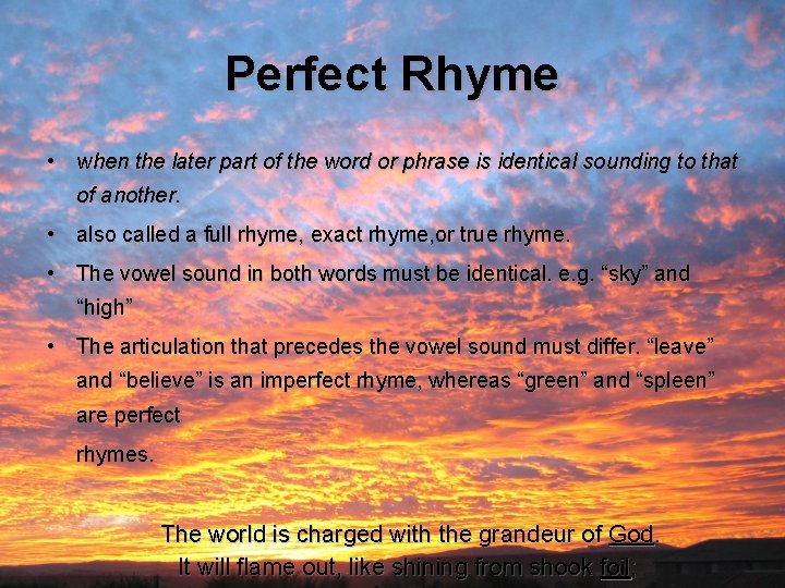 Perfect Rhyme • when the later part of the word or phrase is identical