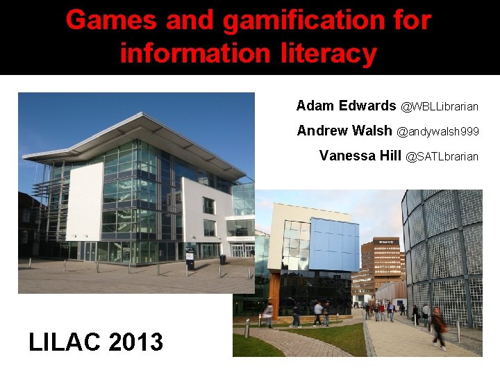 Games and gamification for information literacy Adam Edwards @WBLLibrarian Andrew Walsh @andywalsh 999 Vanessa