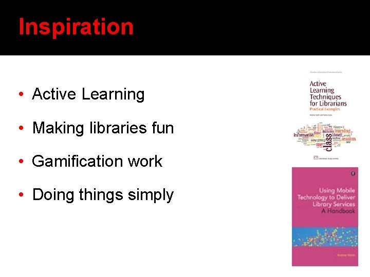 Inspiration • Active Learning • Making libraries fun • Gamification work • Doing things