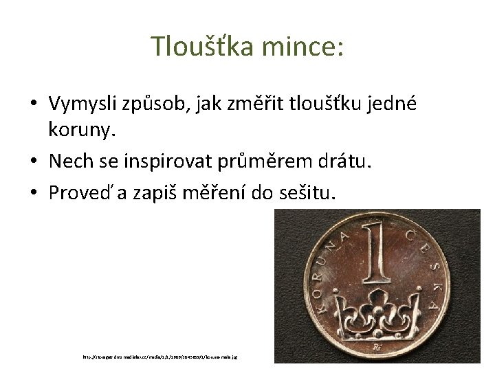 Tloušťka mince: • Vymysli způsob, jak změřit tloušťku jedné koruny. • Nech se inspirovat