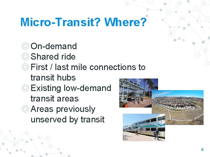 Micro-Transit? Where? ◎On-demand ◎Shared ride ◎First / last mile connections to transit hubs ◎Existing