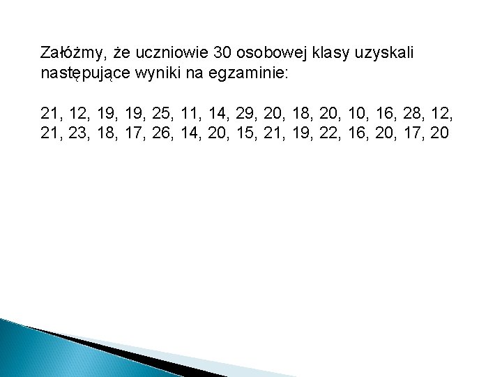 Załóżmy, że uczniowie 30 osobowej klasy uzyskali następujące wyniki na egzaminie: 21, 12, 19,