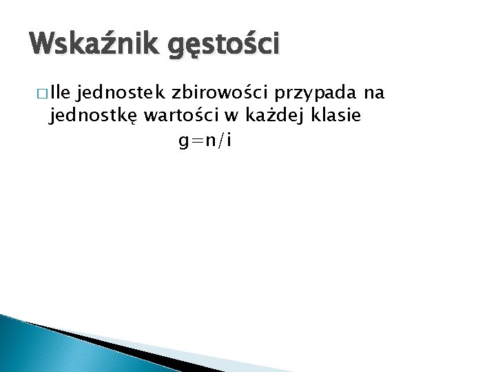 Wskaźnik gęstości � Ile jednostek zbirowości przypada na jednostkę wartości w każdej klasie g=n/i