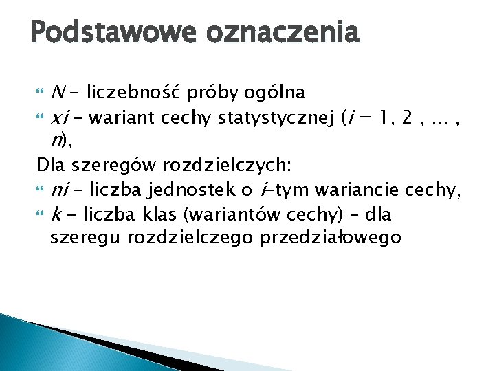 Podstawowe oznaczenia N - liczebność próby ogólna xi - wariant cechy statystycznej (i =