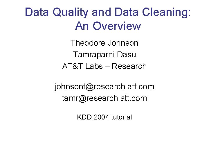 Data Quality and Data Cleaning: An Overview Theodore Johnson Tamraparni Dasu AT&T Labs –