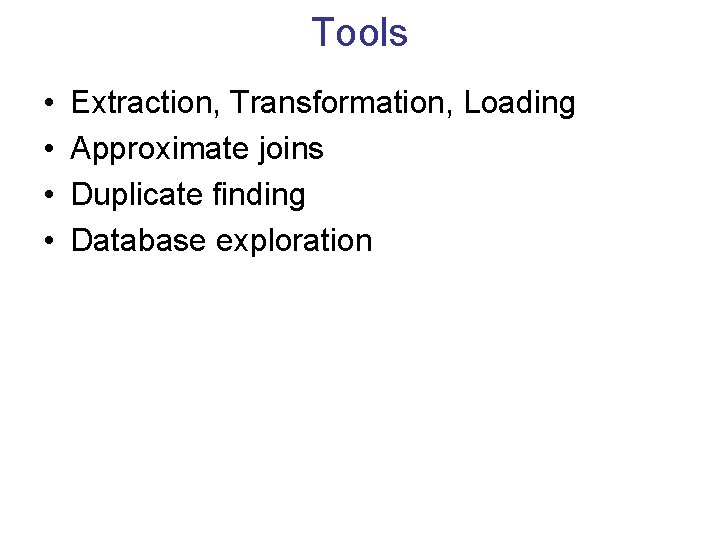 Tools • • Extraction, Transformation, Loading Approximate joins Duplicate finding Database exploration 