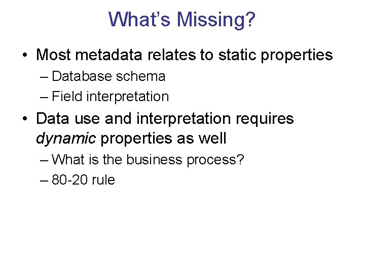 What’s Missing? • Most metadata relates to static properties – Database schema – Field