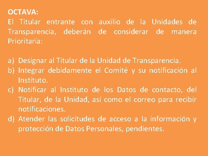 OCTAVA: El Titular entrante con auxilio de la Unidades de Transparencia, deberán de considerar