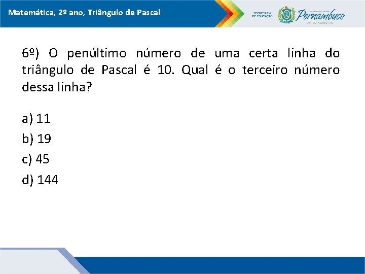 Matemática, 2º ano, Triângulo de Pascal 6º) O penúltimo número de uma certa linha