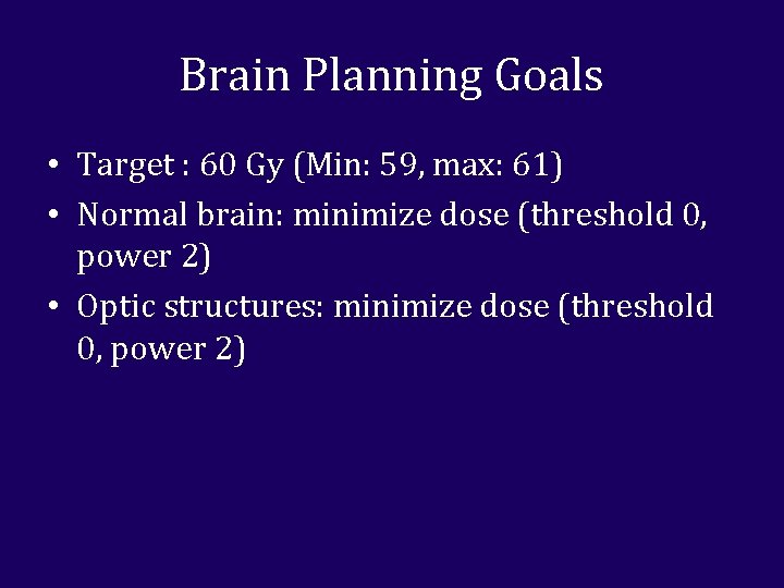 Brain Planning Goals • Target : 60 Gy (Min: 59, max: 61) • Normal