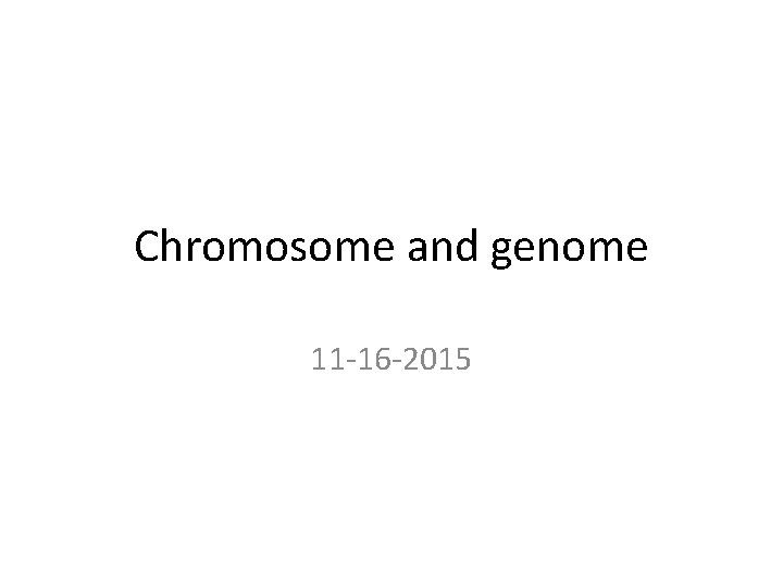 Chromosome and genome 11 -16 -2015 