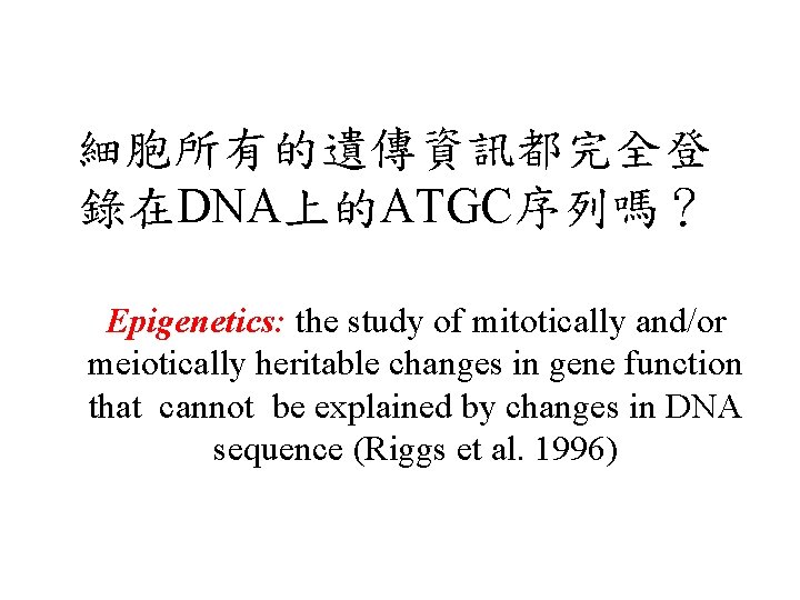 細胞所有的遺傳資訊都完全登 錄在DNA上的ATGC序列嗎？ Epigenetics: the study of mitotically and/or meiotically heritable changes in gene function