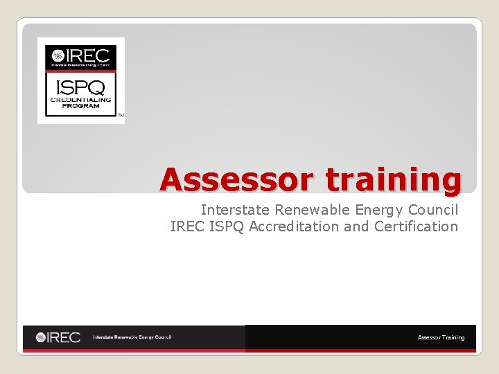 Assessor training Interstate Renewable Energy Council IREC ISPQ Accreditation and Certification Assessor Training 