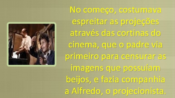 No começo, costumava espreitar as projeções através das cortinas do cinema, que o padre