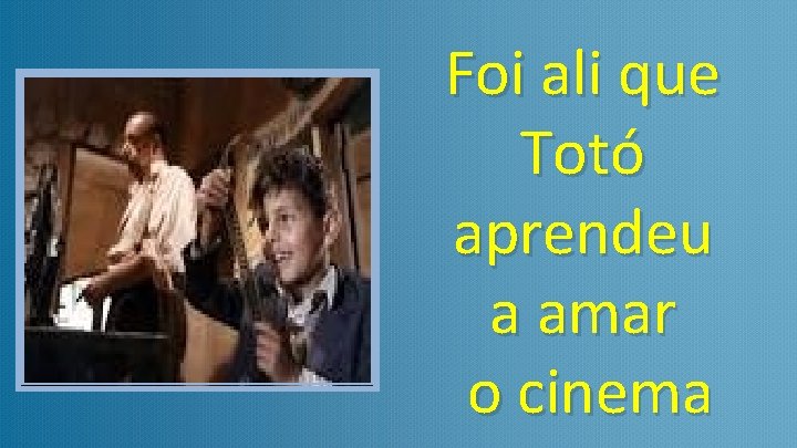 Foi ali que Totó aprendeu a amar o cinema 