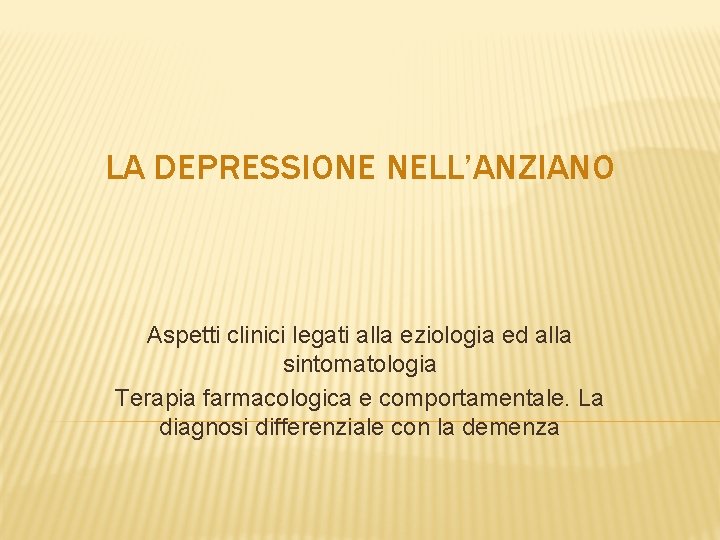 LA DEPRESSIONE NELL’ANZIANO Aspetti clinici legati alla eziologia ed alla sintomatologia Terapia farmacologica e