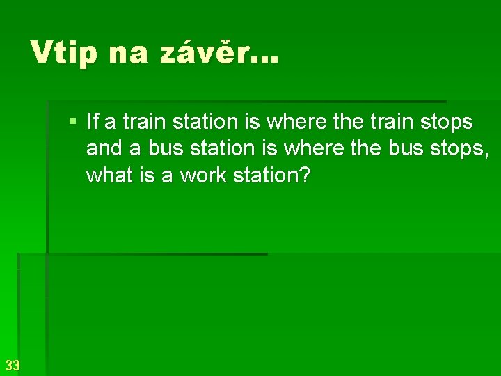 Vtip na závěr… § If a train station is where the train stops and