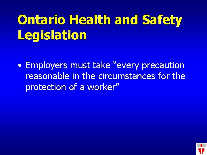 Ontario Health and Safety Legislation • Employers must take “every precaution reasonable in the