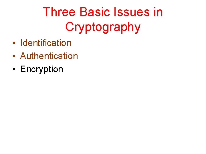 Three Basic Issues in Cryptography • Identification • Authentication • Encryption 