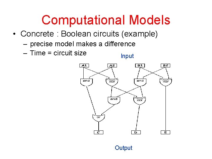 Computational Models • Concrete : Boolean circuits (example) – precise model makes a difference