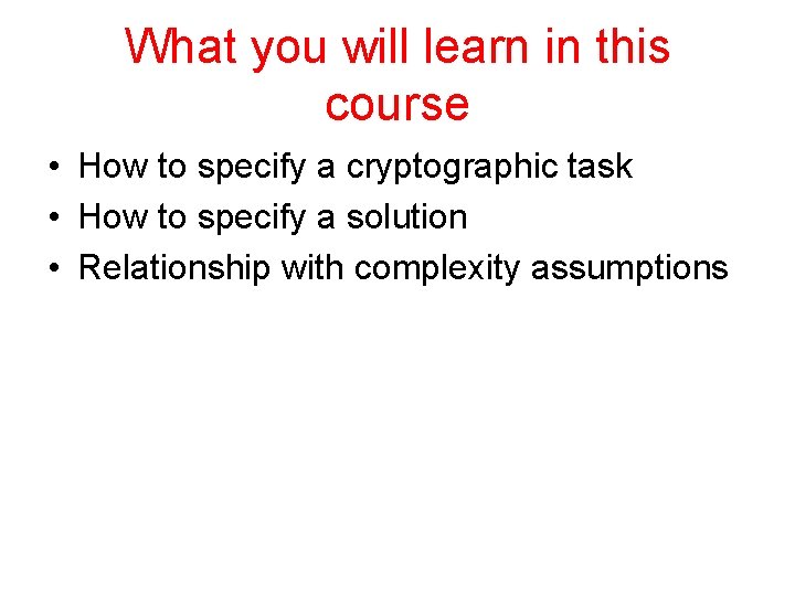 What you will learn in this course • How to specify a cryptographic task